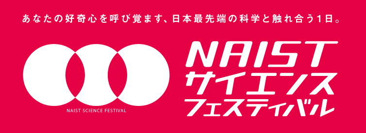 あなたの好奇心を呼び覚ます、日本最先端の科学と触れ合う１日。NAISTサイエンスフェスティバル