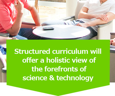 Structured curriculum will offer a holistic view of the forefronts of science & technology