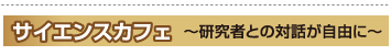 サイエンスカフェ〜研究者との対話が自由に〜