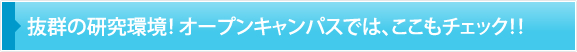 抜群の研究環境！ オープンキャンパスでは、ここもチェック！！