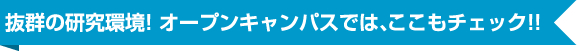 抜群の研究環境！ オープンキャンパスでは、ここもチェック！！