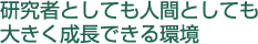 研究者としても人間としても大きく成長できる環境