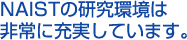 NAISTの研究環境は非常に充実しています。