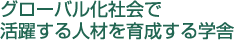 グローバル化社会で活躍する人材を育成する学舎