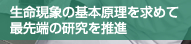 生命現象の基本原理を 求めて最先端の研究を推進