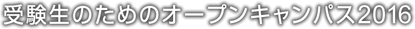 受験生のためのオープンキャンパス2016