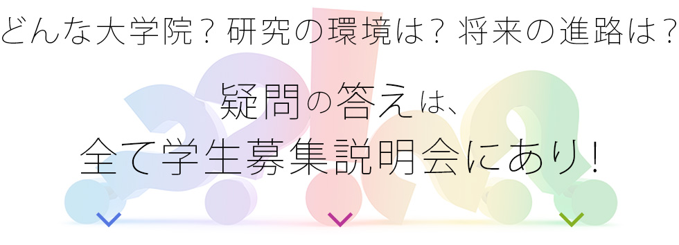 どんな学校？研究の環境は？将来の進路は？疑問の答えは全て学生募集説明会にあり！