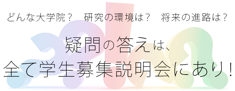 どんな学校？研究の環境は？将来の進路は？疑問の答えは全て学生募集説明会にあり！