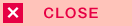CLOSE
