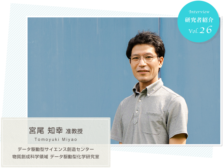 Researcher Profiles vol.26 Associate Professor Tomoyuki Miyao, Data Science Center, Data-Driven Chemistry Group, Division of Material Science