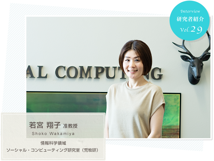 Researchers vol.29 Social Computing Laboratory, Information Sciences (Aramaki Lab), Associate Professor Shoko WAKAMIYA
