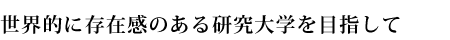 世界的に存在感のある研究大学を目指して