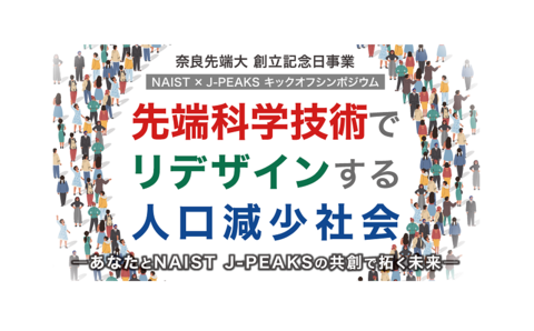 【プレスリリース】奈良先端大 創立記念日事業 NAIST × J-PEAKS キックオフシンポジウムを開催 先端科学技術でリデザインする人口減少社会 ―あなたとNAIST J-PEAKS の共創で拓く未来―
