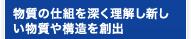 物質の仕組を深く理解し新しい物質や構造を創出